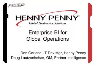Enterprise BI for Global Operations Don Garland, IT Dev Mgr, Henny Penny Doug Lautzenheiser, GM, Partner Intelligence