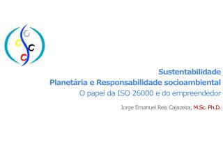 Sustentabilidade Planetária e Responsabilidade socioambiental O papel da ISO 26000 e do empreendedor Jorge Emanuel Reis