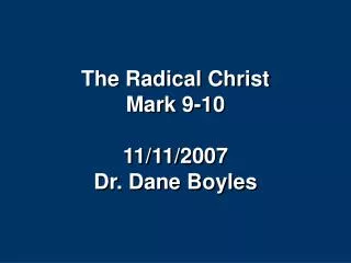 The Radical Christ Mark 9-10 11/11/2007 Dr. Dane Boyles