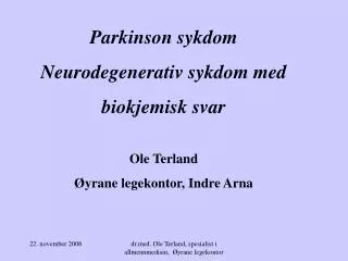 Parkinson sykdom Neurodegenerativ sykdom med biokjemisk svar Ole Terland Øyrane legekontor, Indre Arna