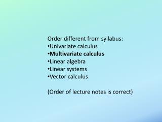 Order different from syllabus: Univariate calculus Multivariate calculus Linear algebra Linear systems Vector calculus
