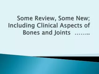 Some Review, Some New; Including Clinical Aspects of Bones and Joints ……..