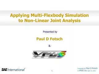 Applying Multi-Flexbody Simulation to Non-Linear Joint Analysis Presented by Paul D Fotsch &amp; VPDS Inc