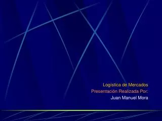 Logística de Mercados Presentación Realizada Por: Juan Manuel Mora