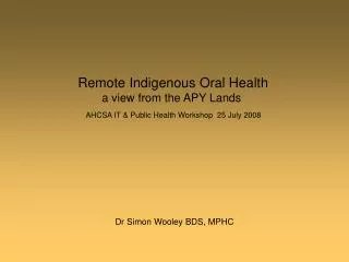 Remote Indigenous Oral Health a view from the APY Lands AHCSA IT &amp; Public Health Workshop 25 July 2008