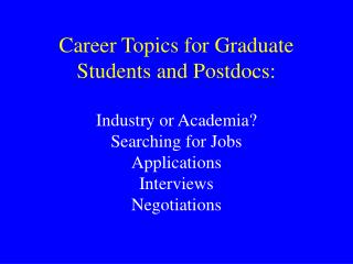 Career Topics for Graduate Students and Postdocs: Industry or Academia? Searching for Jobs Applications Interviews Nego