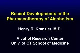 Recent Developments in the Pharmacotherapy of Alcoholism Henry R. Kranzler, M.D. Alcohol Research Center Univ. of CT Sch