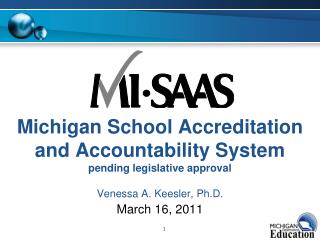 Michigan School Accreditation and Accountability System pending legislative approval Venessa A. Keesler, Ph.D.