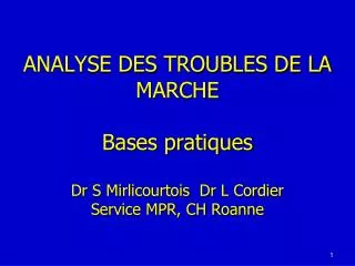 ANALYSE DES TROUBLES DE LA MARCHE Bases pratiques Dr S Mirlicourtois Dr L Cordier Service MPR, CH Roanne