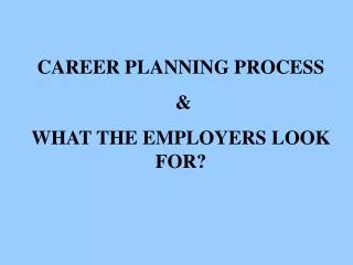 CAREER PLANNING PROCESS &amp; WHAT THE EMPLOYERS LOOK FOR?