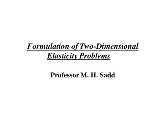 Formulation of Two-Dimensional Elasticity Problems Professor M. H. Sadd
