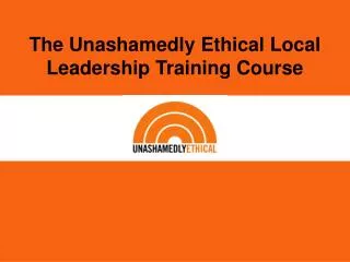 The Unashamedly Ethical Local Leadership Training Course