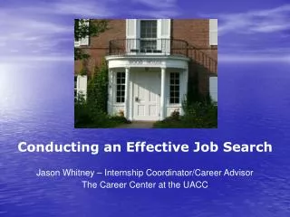 Conducting an Effective Job Search Jason Whitney – Internship Coordinator/Career Advisor The Career Center at the UACC
