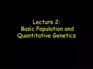 Lecture 2: Basic Population and Quantitative Genetics
