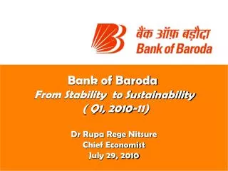 Bank of Baroda From Stability to Sustainability ( Q1, 2010-11) Dr Rupa Rege Nitsure Chief Economist July 29, 2010