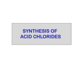 SYNTHESIS OF ACID CHLORIDES