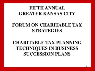 FIFTH ANNUAL GREATER KANSAS CITY FORUM ON CHARITABLE TAX STRATEGIES CHARITABLE TAX PLANNING TECHNIQUES IN BUSINESS SUCC