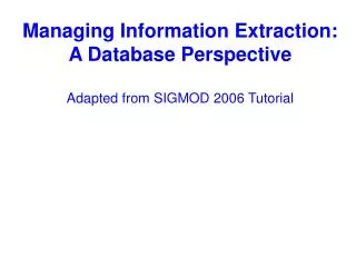 Managing Information Extraction: A Database Perspective Adapted from SIGMOD 2006 Tutorial