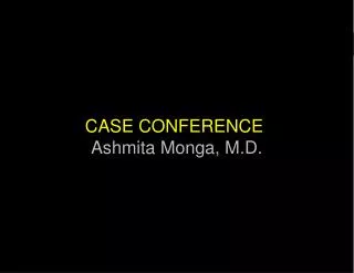 CASE CONFERENCE Ashmita Monga, M.D.