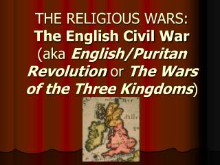 THE RELIGIOUS WARS: The English Civil War (aka English/Puritan Revolution or The Wars of the Three Kingdoms )