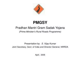 PMGSY Pradhan Mantri Gram Sadak Yojana (Prime Minister’s Rural Roads Programme) Presentation by: S. Vijay Kumar