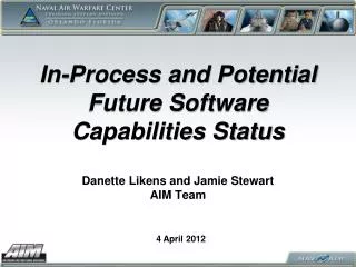 In-Process and Potential Future Software Capabilities Status Danette Likens and Jamie Stewart AIM Team