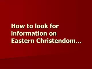 How to look for information on Eastern Christendom…