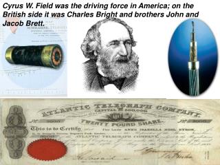 Cyrus W. Field was the driving force in America; on the British side it was Charles Bright and brothers John and Jacob B