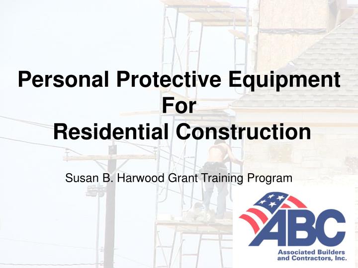 personal protective equipment for residential construction susan b harwood grant training program