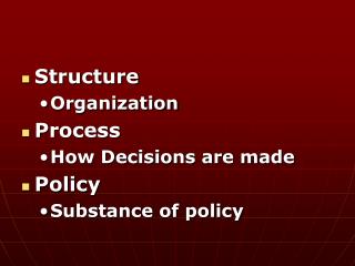 Structure Organization Process How Decisions are made Policy Substance of policy