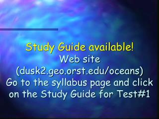 Study Guide available! Web site (dusk2.geo.orst.edu/oceans) Go to the syllabus page and click on the Study Guide for Tes