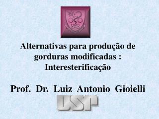Alternativas para produção de gorduras modificadas : Interesterificação Prof. Dr. Luiz Antonio Gioielli