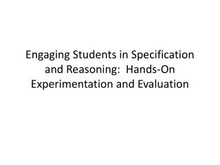 Engaging Students in Specification and Reasoning: Hands-On Experimentation and Evaluation