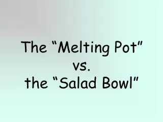 The “Melting Pot” vs. the “Salad Bowl”