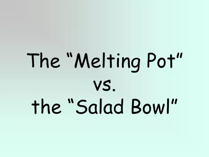 the melting pot vs the salad bowl