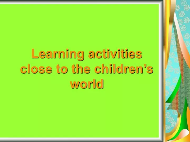 learning activities close to the children s world