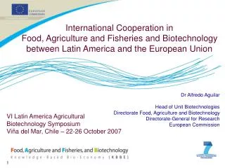 Dr Alfredo Aguilar Head of Unit Biotechnologies Directorate Food, Agriculture and Biotechnology Directorate-General for