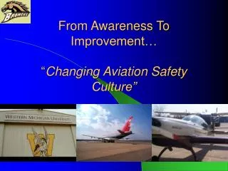 From Awareness To Improvement… “ Changing Aviation Safety Culture”
