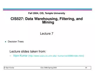 Fall 2004, CIS, Temple University CIS527: Data Warehousing, Filtering, and Mining Lecture 7 Decision Trees Lecture slide