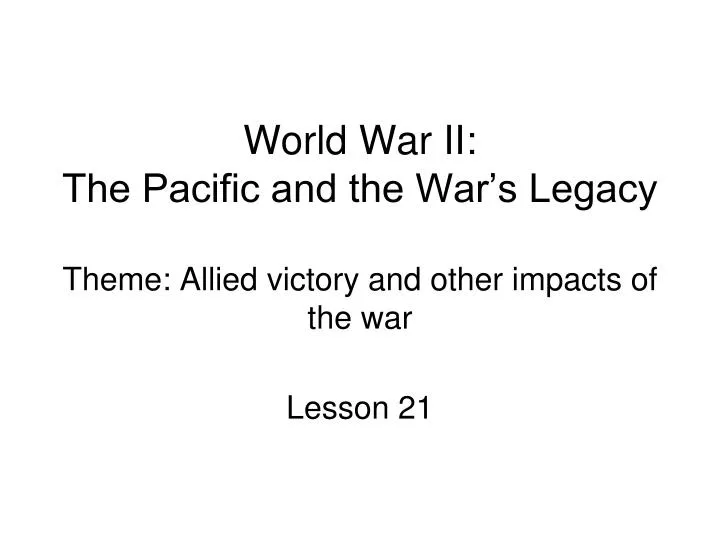 world war ii the pacific and the war s legacy theme allied victory and other impacts of the war