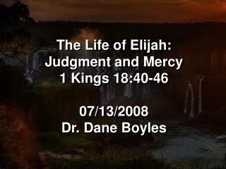 The Life of Elijah: Judgment and Mercy 1 Kings 18:40-46 07/13/2008 Dr. Dane Boyles