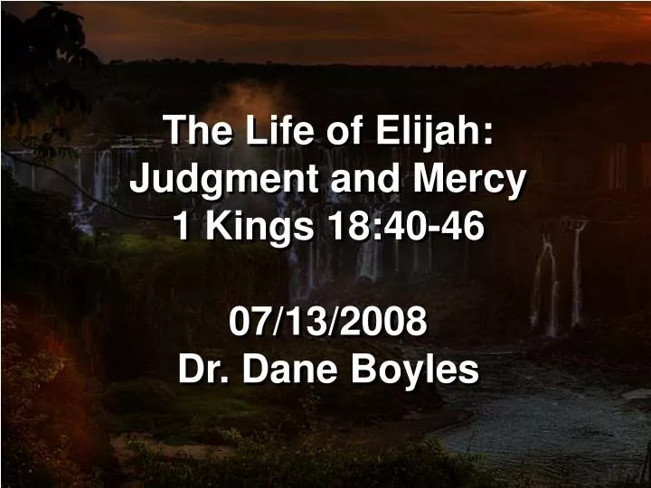 the life of elijah judgment and mercy 1 kings 18 40 46 07 13 2008 dr dane boyles