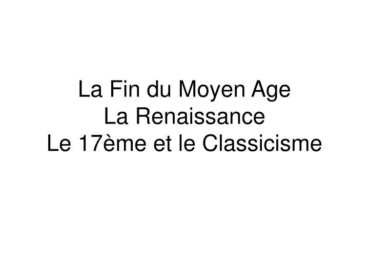 la fin du moyen age la renaissance le 17 me et le classicisme