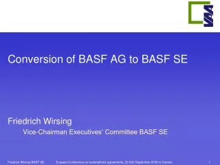 Conversion of BASF AG to BASF SE Friedrich Wirsing Vice-Chairman Executives‘ Committee BASF SE
