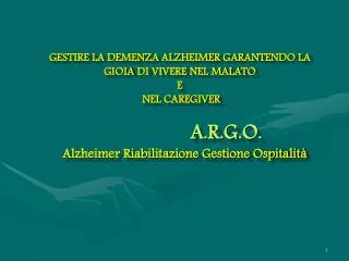 GESTIRE LA DEMENZA ALZHEIMER GARANTENDO LA GIOIA DI VIVERE NEL MALATO E NEL CAREGIVER A.R.G.O. Alzheimer Riabilitazi