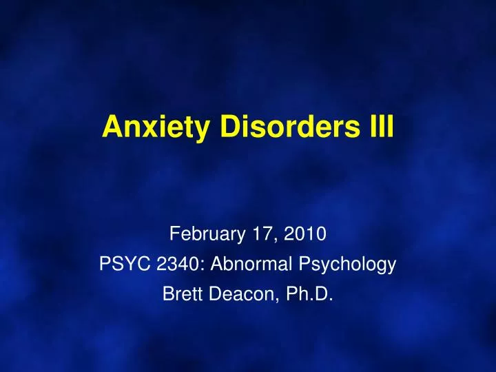 anxiety disorders iii february 17 2010 psyc 2340 abnormal psychology brett deacon ph d