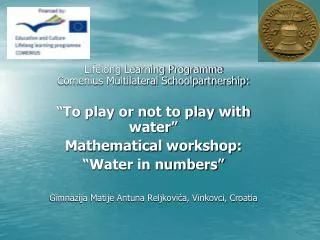 Lifelong Learning Programme Comenius Multilateral Schoolpartnership: “To play or not to play with water” Mathematical wo