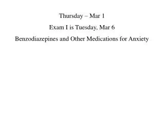 Thursday – Mar 1 Exam I is Tuesday, Mar 6 Benzodiazepines and Other Medications for Anxiety