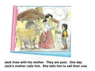 Jack lives with his mother. They are poor. One day Jack’s mother calls him. She tells him to sell their cow