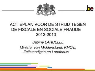 ACTIEPLAN VOOR DE STRIJD TEGEN DE FISCALE EN SOCIALE FRAUDE 2012-2013 Sabine LARUELLE Minister van Middenstand, KMO's